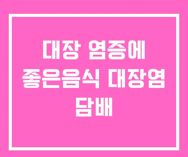 대장 염증에 좋은음식 대장염 담배 대장 염증에 좋은음식 대장염 담배
