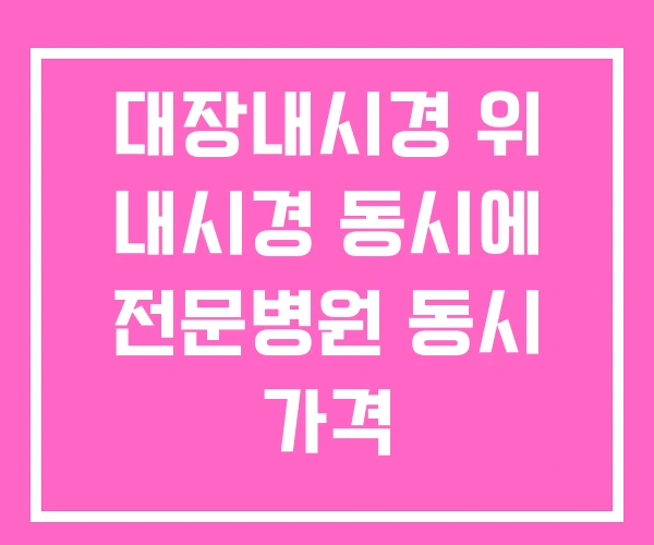 대장내시경 위 내시경 동시에 전문병원 동시 가격 대장내시경 위 내시경 동시에 전문병원 동시 가격