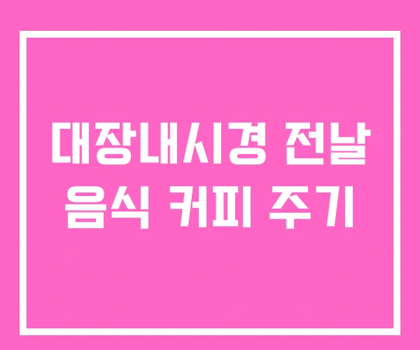 대장내시경 전날 음식 커피 주기