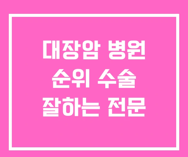 대장암 병원 순위 수술 잘하는 전문 대장암 병원 순위 수술 잘하는 전문