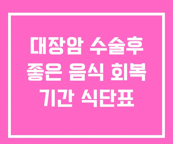 대장암 수술후 좋은 음식 회복 기간 식단표