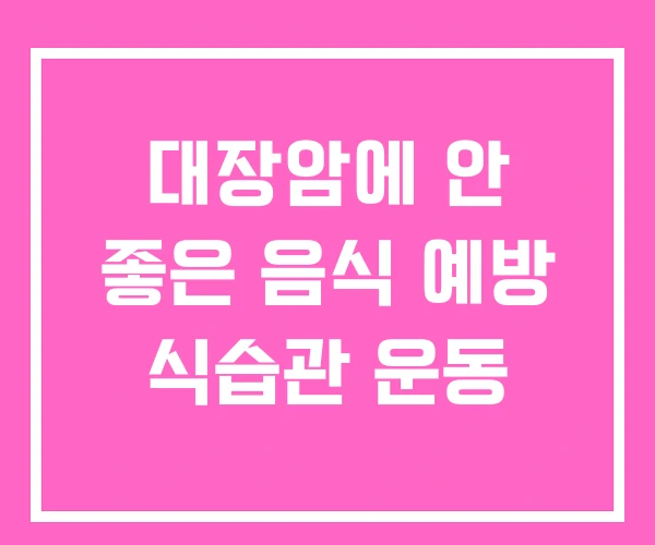 대장암에 안 좋은 음식 예방 식습관 운동