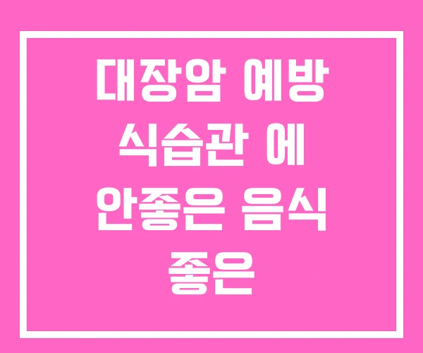대장암 예방 식습관 에 안좋은 음식 좋은