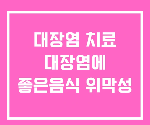 대장염 치료 대장염에 좋은음식 위막성