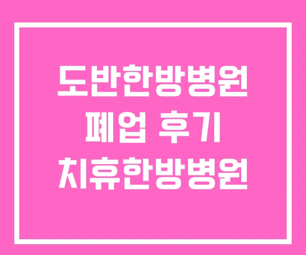 도반한방병원 폐업 후기 치휴한방병원