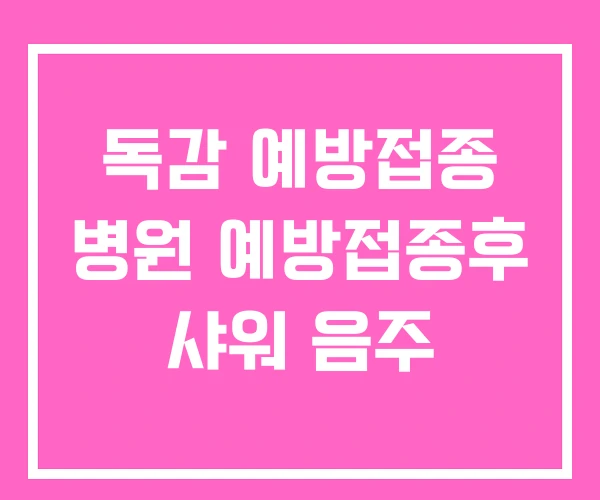 독감 예방접종 병원 예방접종후 샤워 음주