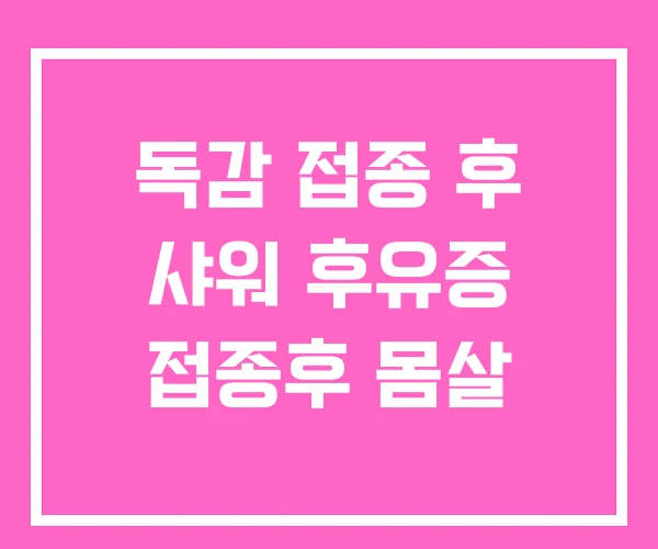 독감 접종 후 샤워 후유증 접종후 몸살