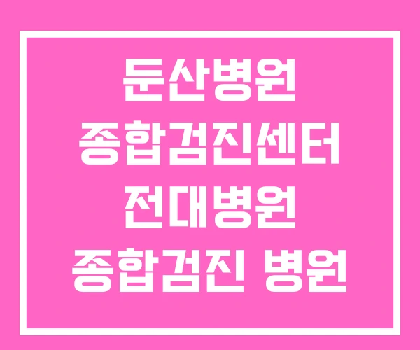 둔산병원 종합검진센터 전대병원 종합검진 병원