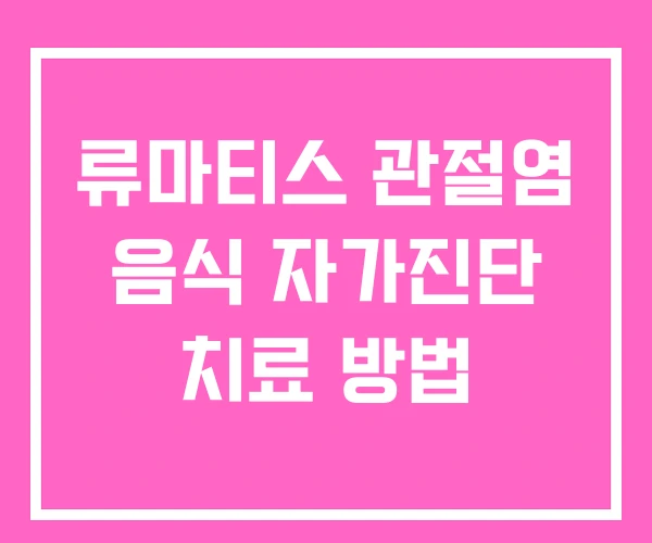 류마티스 관절염 음식 자가진단 치료 방법