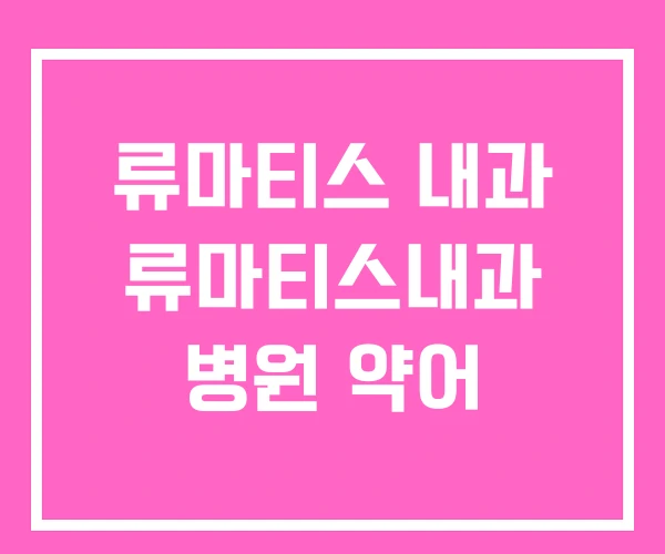 류마티스 내과 류마티스내과 병원 약어