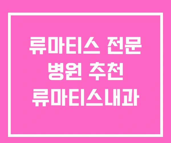 류마티스 전문 병원 추천 류마티스내과