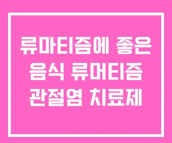 류마티즘에 좋은 음식 류머티즘 관절염 치료제