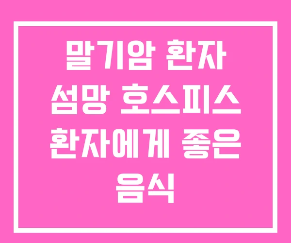 말기암 환자 섬망 호스피스 환자에게 좋은 음식