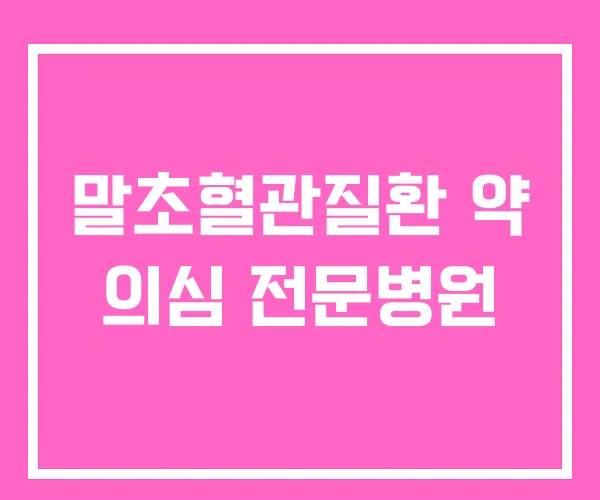 말초혈관질환 약 의심 전문병원