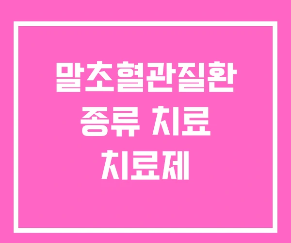 말초혈관질환 종류 치료 치료제