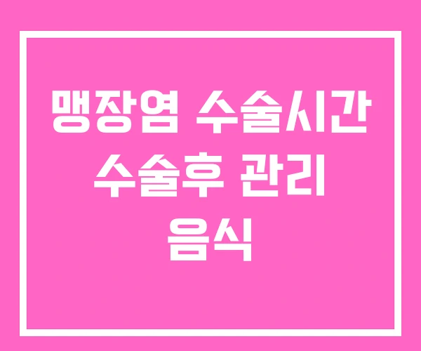 맹장염 수술시간 수술후 관리 음식