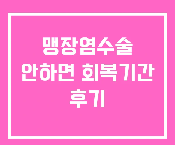 맹장염수술 안하면 회복기간 후기
