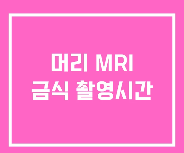 머리 MRI 금식 촬영시간