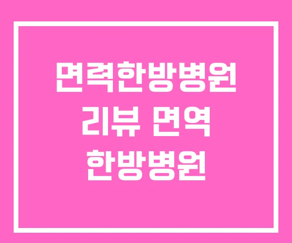 면력한방병원 리뷰 면역 한방병원