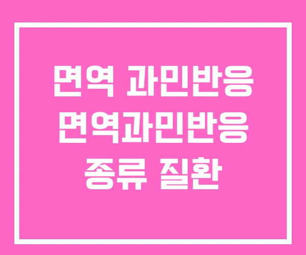 면역 과민반응 면역과민반응 종류 질환