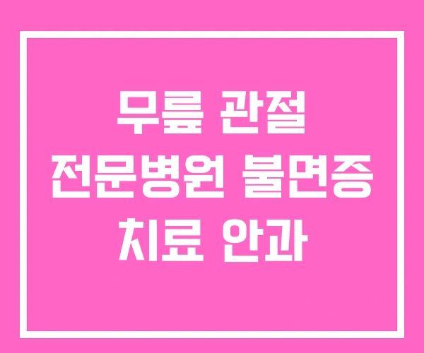 무릎 관절 전문병원 불면증 치료 안과