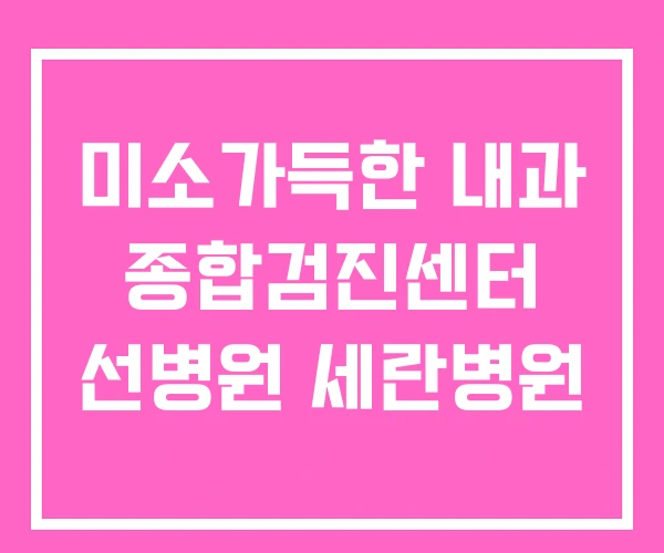 미소가득한 내과 종합검진센터 선병원 세란병원