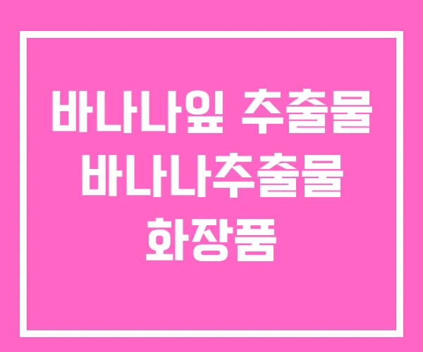 바나나잎 추출물 바나나추출물 화장품