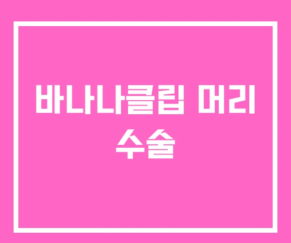 바나나클립 머리 수술