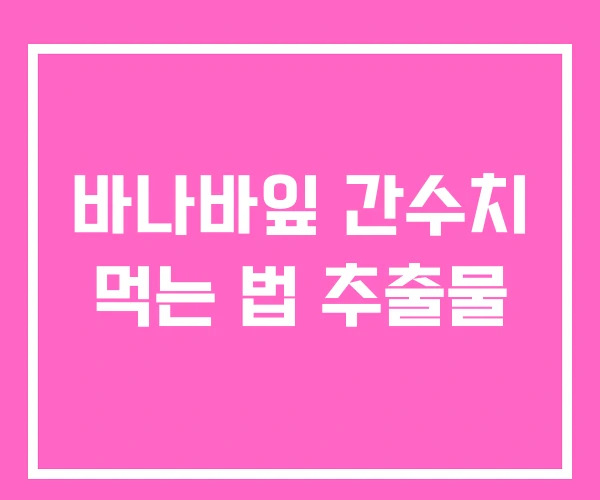 바나바잎 간수치 먹는 법 추출물