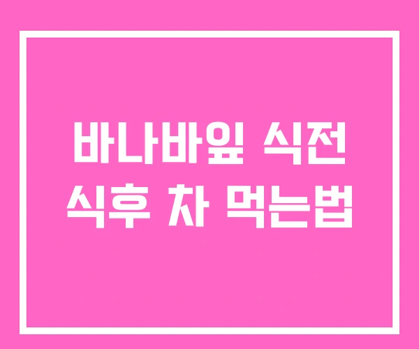 바나바잎 식전 식후 차 먹는법