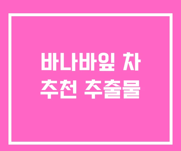 바나바잎 차 추천 추출물