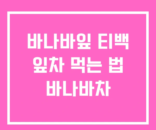 바나바잎 티백 잎차 먹는 법 바나바차