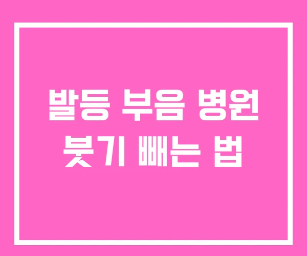 발등 부음 병원 붓기 빼는 법