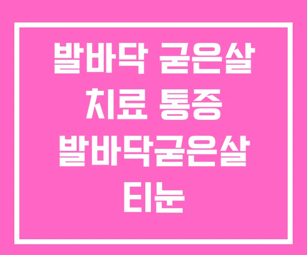 발바닥 굳은살 치료 통증 발바닥굳은살 티눈