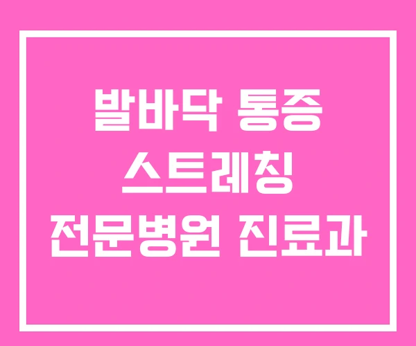 발바닥 통증 스트레칭 전문병원 진료과