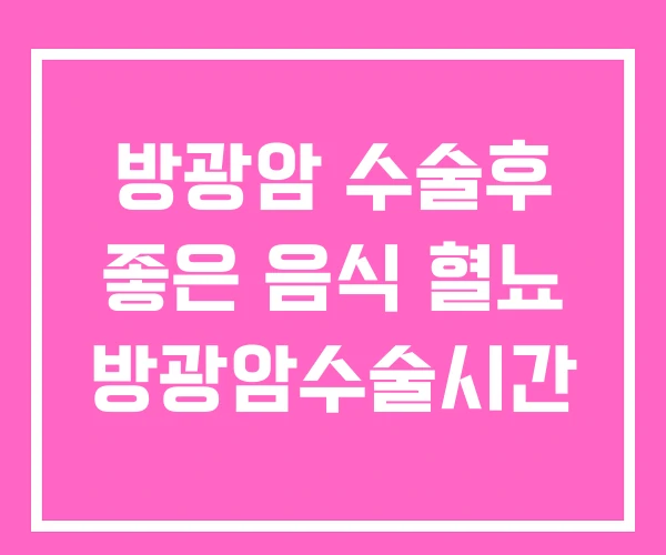 방광암 수술후 좋은 음식 혈뇨 방광암수술시간