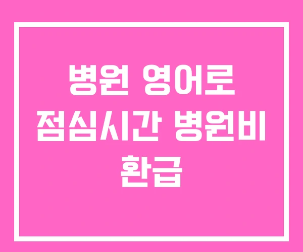 병원 영어로 점심시간 병원비 환급