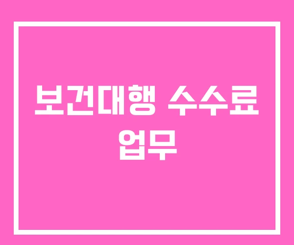 보건대행 수수료 업무