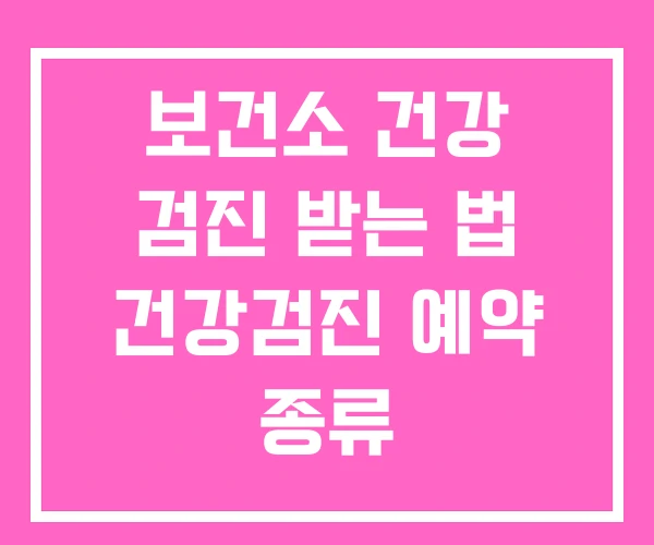 보건소 건강 검진 받는 법 건강검진 예약 종류