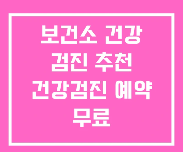 보건소 건강 검진 추천 건강검진 예약 무료