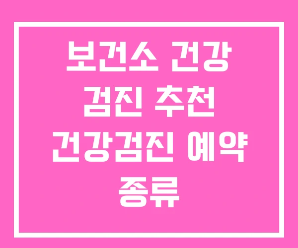 보건소 건강 검진 추천 건강검진 예약 종류