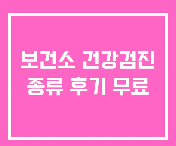 보건소 건강검진 종류 후기 무료