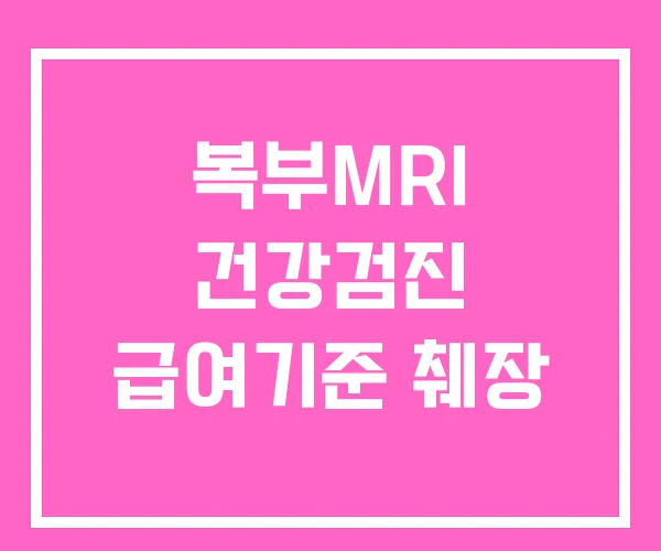 복부MRI 건강검진 급여기준 췌장