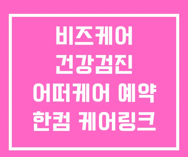 비즈케어 건강검진 어떠케어 예약 한컴 케어링크