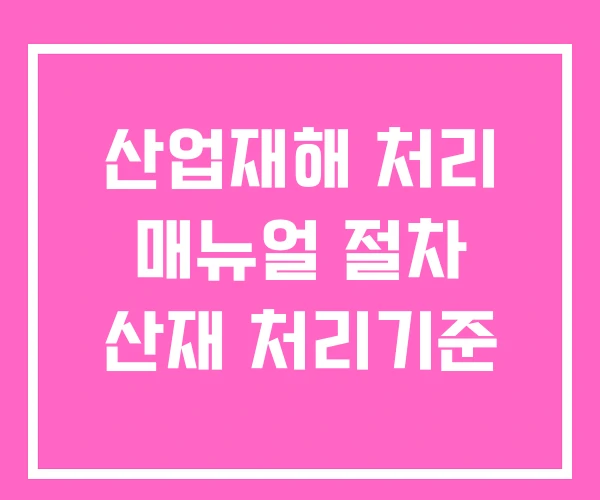 산업재해 처리 매뉴얼 절차 산재 처리기준