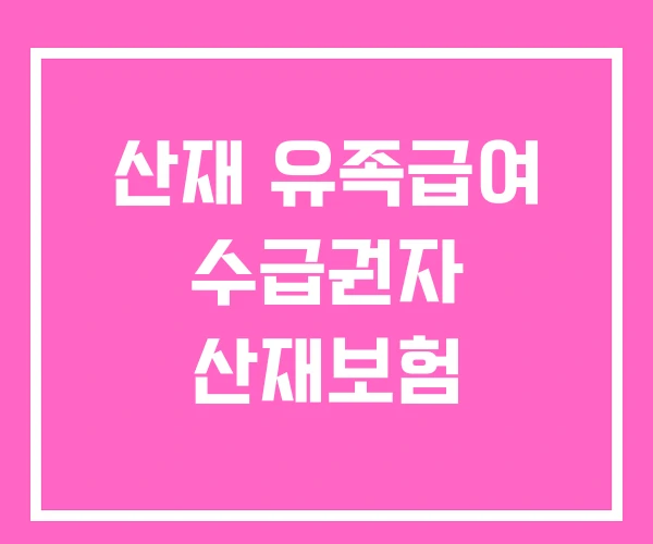 산재 유족급여 수급권자 산재보험