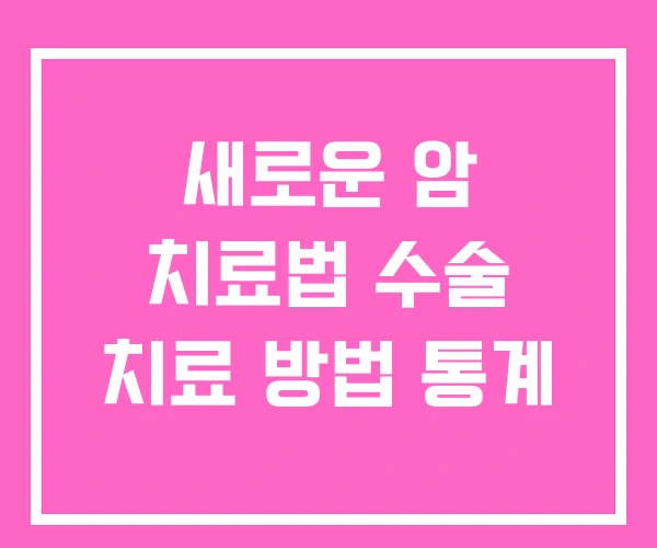 새로운 암 치료법 수술 치료 방법 통계