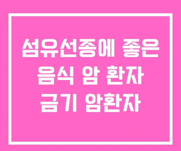 섬유선종에 좋은 음식 암 환자 금기 암환자