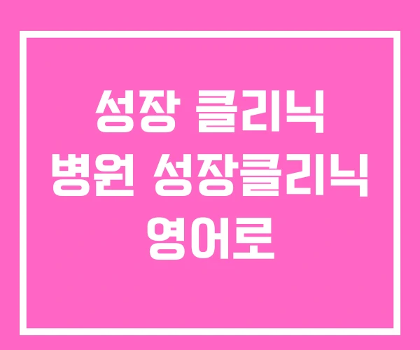 성장 클리닉 병원 성장클리닉 영어로