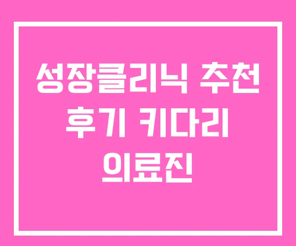 성장클리닉 추천 후기 키다리 의료진